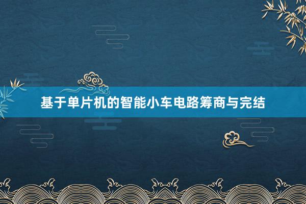 基于单片机的智能小车电路筹商与完结