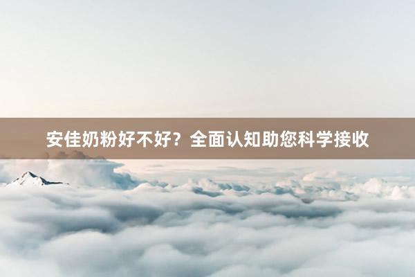 安佳奶粉好不好？全面认知助您科学接收