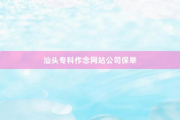 汕头专科作念网站公司保举