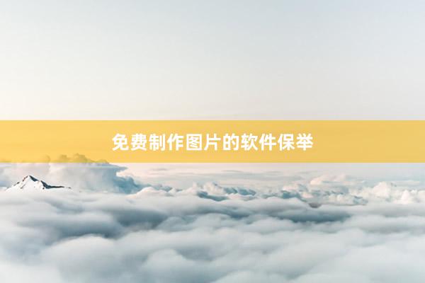 免费制作图片的软件保举
