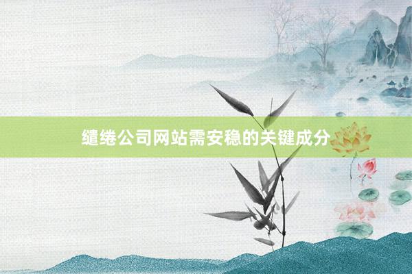 缱绻公司网站需安稳的关键成分