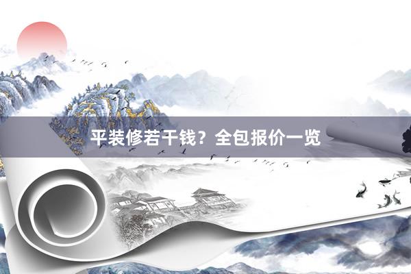 平装修若干钱？全包报价一览