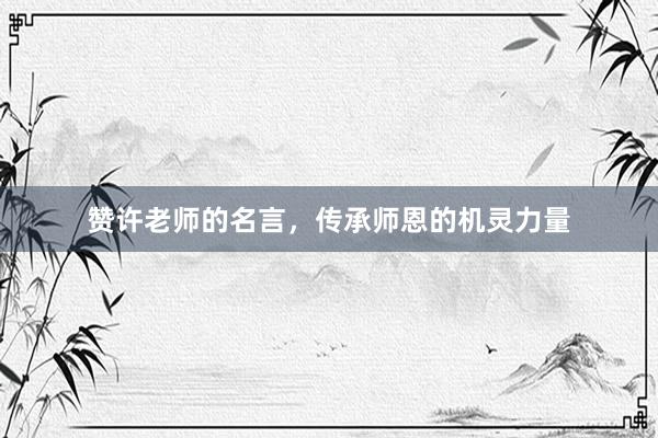 赞许老师的名言，传承师恩的机灵力量